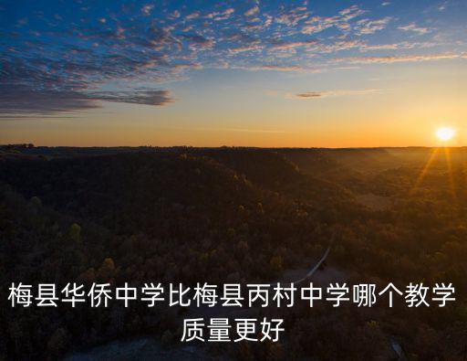 梅縣華僑中學比梅縣丙村中學哪個教學質量更好