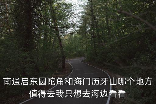 南通啟東圓陀角和海門歷牙山哪個地方值得去我只想去海邊看看