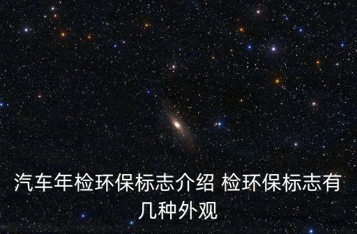 汽車年檢環保標志介紹 檢環保標志有幾種外觀