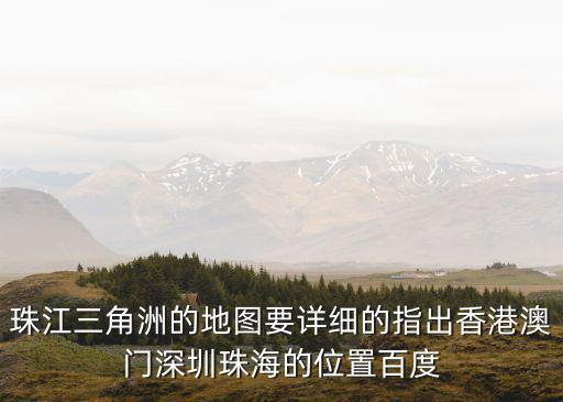 香港澳門地圖，珠江三角洲的地圖要詳細的指出香港澳門深圳珠海的位置百度
