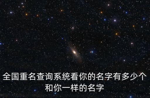 全國重名查詢系統看你的名字有多少個和你一樣的名字