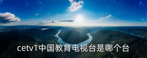 cetv1中國教育電視臺是哪個臺
