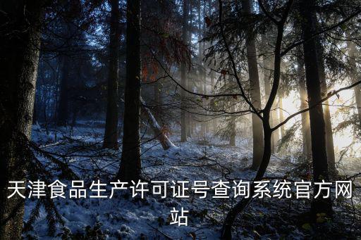 天津食品生產(chǎn)許可證號查詢系統(tǒng)官方網(wǎng)站
