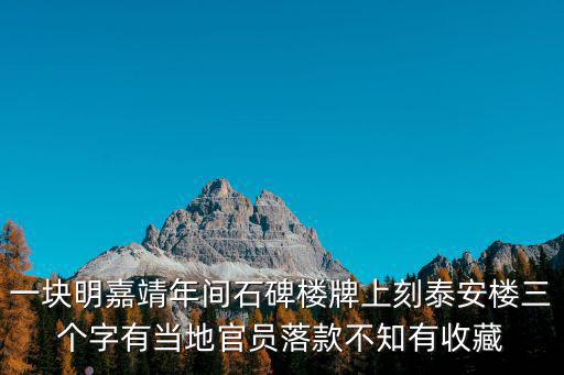 一塊明嘉靖年間石碑樓牌上刻泰安樓三個字有當地官員落款不知有收藏