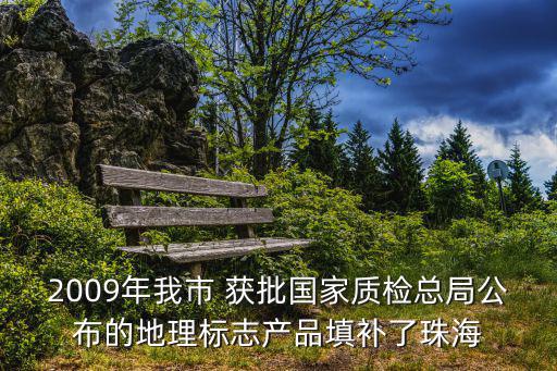 2009年我市 獲批國家質檢總局公布的地理標志產品填補了珠海