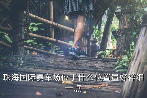 珠海國際賽車場位于什么位置量好祥細一點
