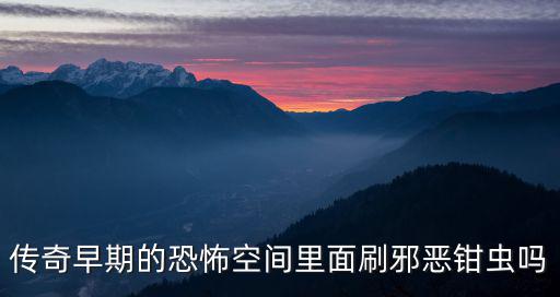傳奇早期的恐怖空間里面刷邪惡鉗蟲嗎