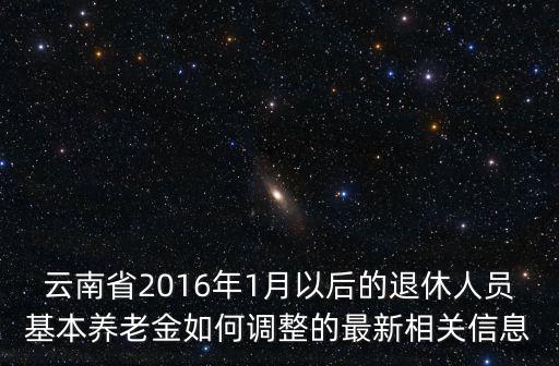 云南省2016年1月以后的退休人員基本養老金如何調整的最新相關信息