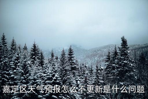 嘉定區(qū)天氣預(yù)報怎么不更新是什么問題