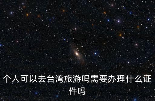 個人可以去臺灣旅游嗎需要辦理什么證件嗎