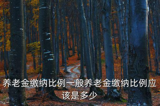 養老金繳納比例一般養老金繳納比例應該是多少
