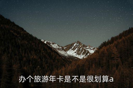 旅游年卡，辦個旅游年卡是不是很劃算a