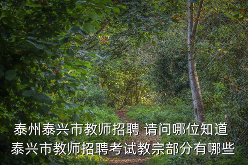泰州泰興市教師招聘 請(qǐng)問(wèn)哪位知道 泰興市教師招聘考試教宗部分有哪些