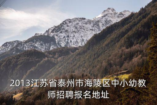 2013江蘇省泰州市海陵區(qū)中小幼教師招聘報(bào)名地址
