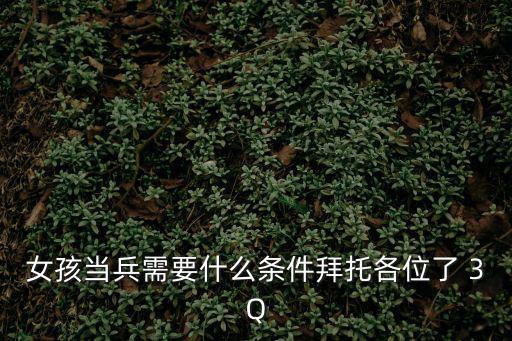 女孩當兵需要什么條件拜托各位了 3Q
