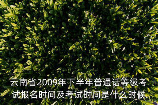普通話報名入口，云南省2009年下半年普通話等級考試報名時間及考試時間是什么時候