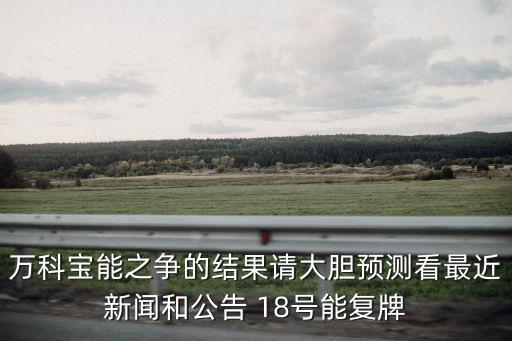 萬科寶能之爭的結果請大膽預測看最近新聞和公告 18號能復牌