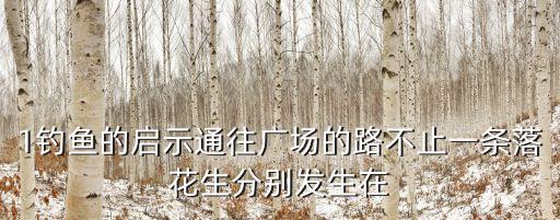 1釣魚的啟示通往廣場的路不止一條落花生分別發生在