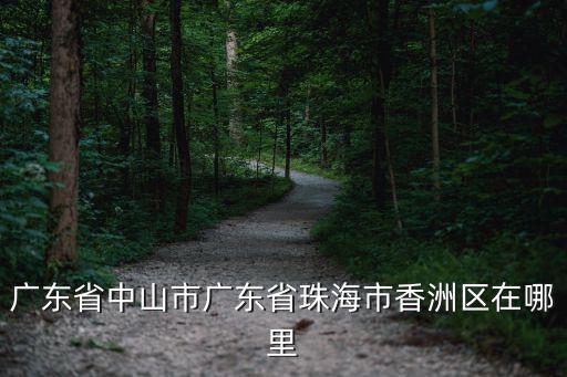 廣東省中山市廣東省珠海市香洲區(qū)在哪里