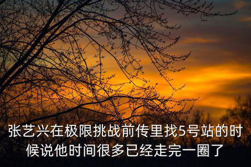 張藝興在極限挑戰(zhàn)前傳里找5號(hào)站的時(shí)候說(shuō)他時(shí)間很多已經(jīng)走完一圈了
