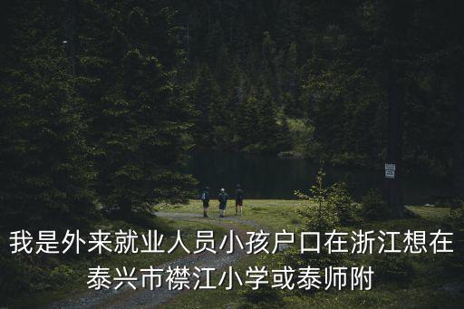 我是外來就業(yè)人員小孩戶口在浙江想在泰興市襟江小學或泰師附