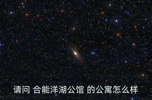 請問 合能洋湖公館 的公寓怎么樣