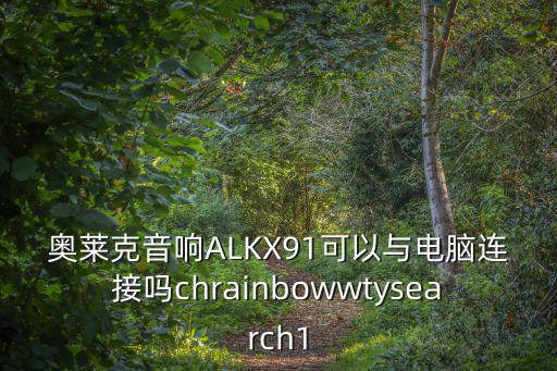 奧萊克，奧萊克音響ALKX91可以與電腦連接嗎chrainbowwtysearch1