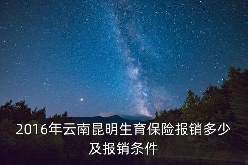 2016年云南昆明生育保險報銷多少及報銷條件