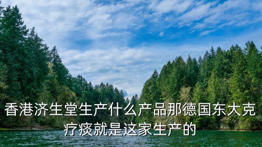 香港濟生堂生產什么產品那德國東大克療痰就是這家生產的
