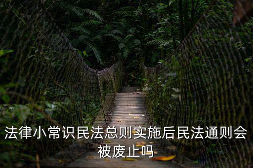 法律小常識民法總則實施后民法通則會被廢止嗎