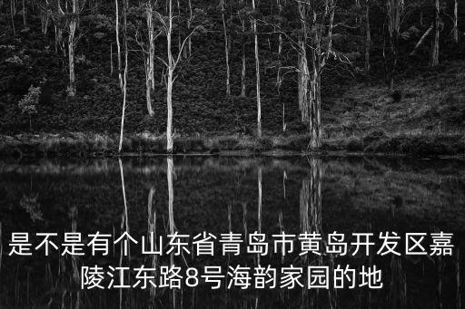 是不是有個山東省青島市黃島開發(fā)區(qū)嘉陵江東路8號海韻家園的地