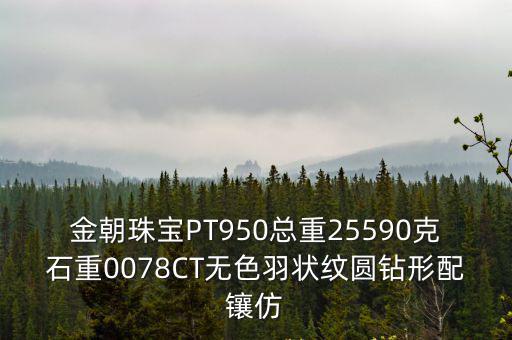 金朝珠寶PT950總重25590克石重0078CT無色羽狀紋圓鉆形配鑲仿