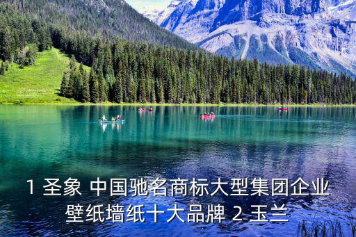 圣象壁紙，1 圣象 中國馳名商標(biāo)大型集團(tuán)企業(yè)壁紙墻紙十大品牌 2 玉蘭