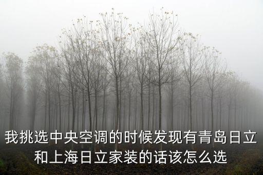 我挑選中央空調的時候發現有青島日立和上海日立家裝的話該怎么選