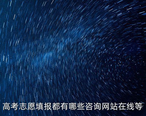 高考志愿填報都有哪些咨詢網站在線等