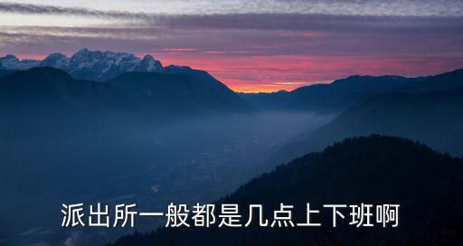 派出所一般都是幾點上下班啊