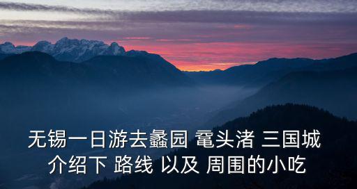 無錫一日游去蠡園 黿頭渚 三國城 介紹下 路線 以及 周圍的小吃