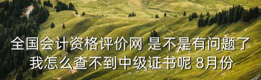全國(guó)會(huì)計(jì)資格評(píng)價(jià)網(wǎng) 是不是有問(wèn)題了 我怎么查不到中級(jí)證書呢 8月份