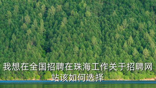 我想在全國招聘在珠海工作關(guān)于招聘網(wǎng)站該如何選擇