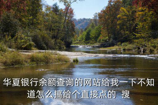 華夏銀行余額查詢的網站給我一下不知道怎么搞給個直接點的  搜
