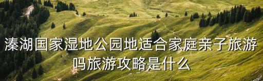 溱湖國家濕地公園地適合家庭親子旅游嗎旅游攻略是什么