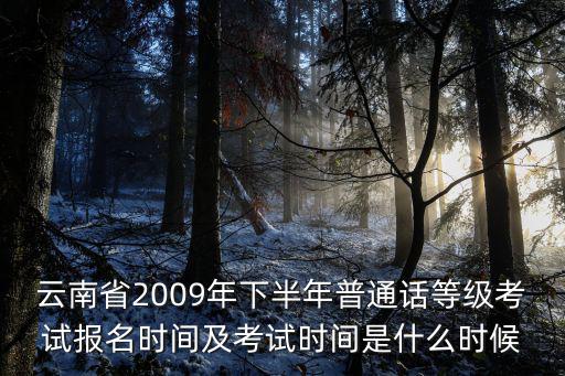 云南省2009年下半年普通話等級考試報名時間及考試時間是什么時候