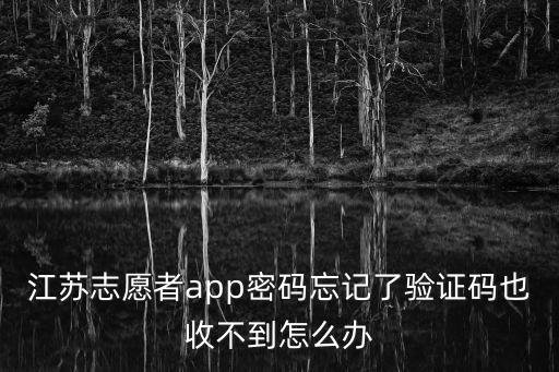 江蘇志愿者app密碼忘記了驗證碼也收不到怎么辦