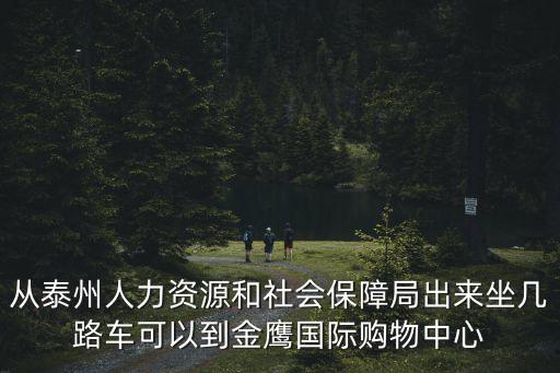 從泰州人力資源和社會保障局出來坐幾路車可以到金鷹國際購物中心