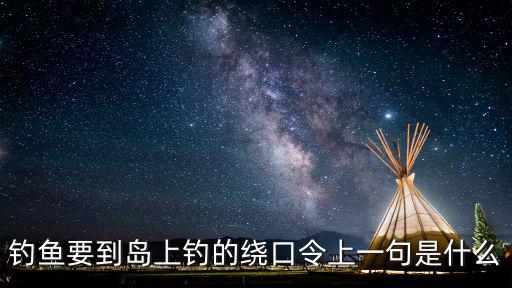 釣魚要到島上釣的繞口令上一句是什么