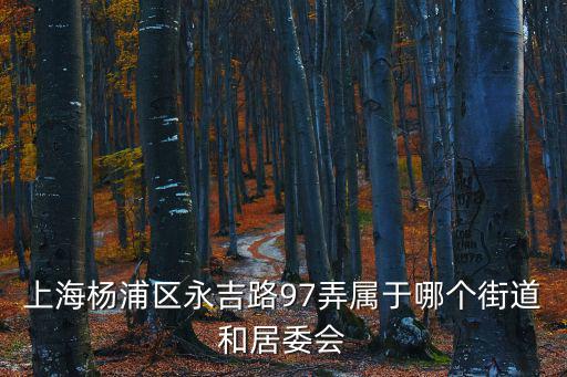 上海楊浦區永吉路97弄屬于哪個街道和居委會