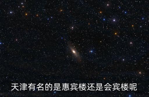 天津有名的是惠賓樓還是會(huì)賓樓呢