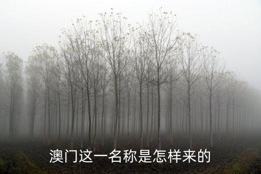 澳門為什么叫澳門，澳門這一名稱是怎樣來的