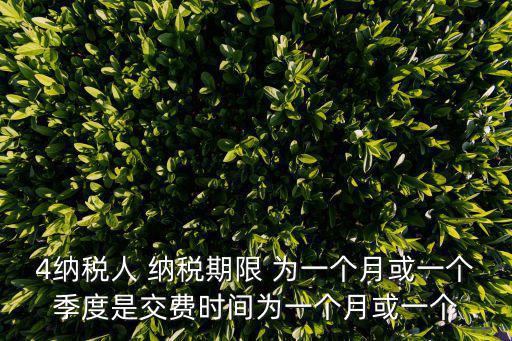 4納稅人 納稅期限 為一個月或一個季度是交費時間為一個月或一個