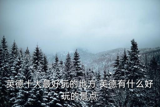 英德十大最好玩的地方 英德有什么好玩的景點